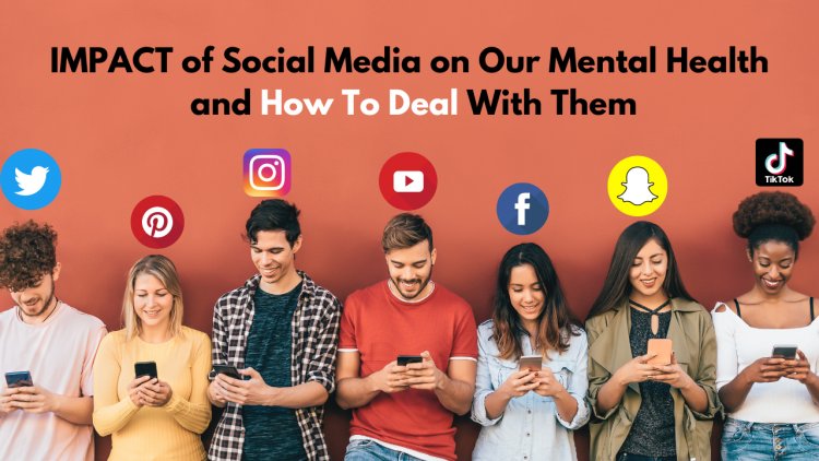 IMPACT of Social Media on Our Mental Health and How To Deal With Them